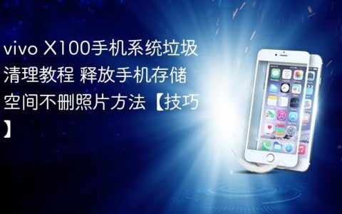 vivo X100手机系统垃圾清理教程 释放手机存储空间不删照片方法【技巧】