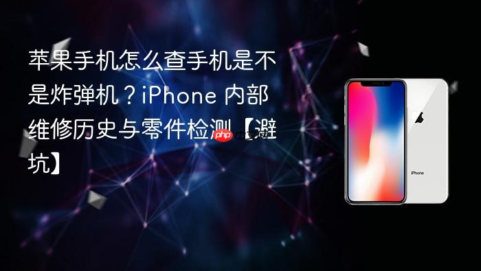 苹果手机怎么查手机是不是炸弹机？iphone 内部维修历史与零件检测【避坑】
