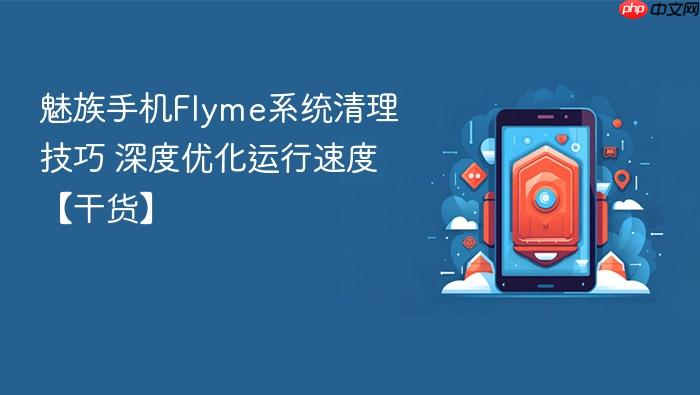 魅族手机flyme系统清理技巧 深度优化运行速度【干货】