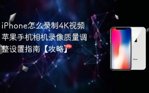 iPhone怎么录制4K视频 苹果手机相机录像质量调整设置指南【攻略】