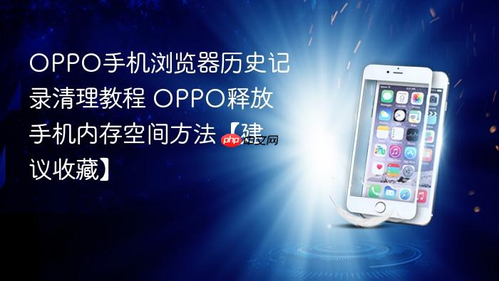 oppo手机浏览器历史记录清理教程 oppo释放手机内存空间方法【建议收藏】
