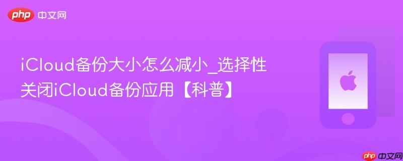 icloud备份大小怎么减小_选择性关闭icloud备份应用【科普】