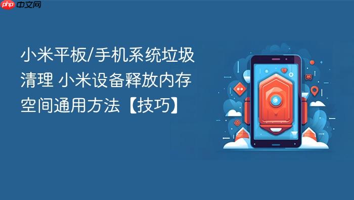 小米平板/手机系统垃圾清理 小米设备释放内存空间通用方法【技巧】