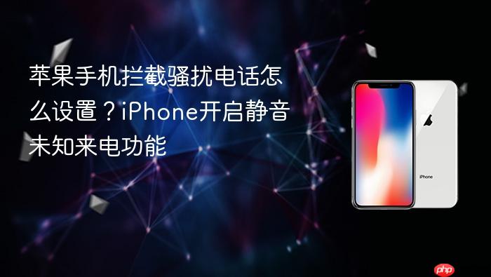 苹果手机拦截骚扰电话怎么设置？iphone开启静音未知来电功能