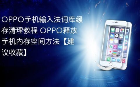 OPPO手机输入法词库缓存清理教程 OPPO释放手机内存空间方法【建议收藏】
