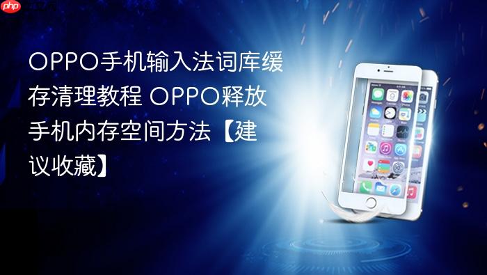 oppo手机输入法词库缓存清理教程 oppo释放手机内存空间方法【建议收藏】