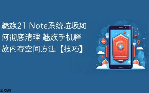 魅族21 Note系统垃圾如何彻底清理 魅族手机释放内存空间方法【技巧】