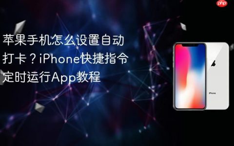 苹果手机怎么设置自动打卡？iPhone快捷指令定时运行App教程