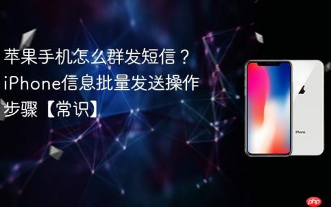 苹果手机怎么群发短信？iPhone信息批量发送操作步骤【常识】