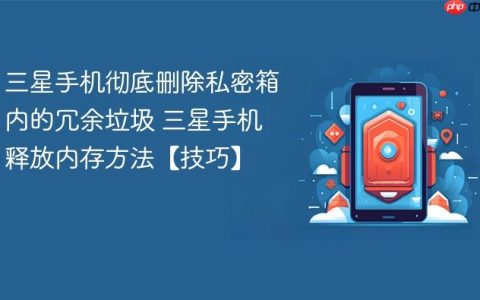 三星手机彻底删除私密箱内的冗余垃圾 三星手机释放内存方法【技巧】