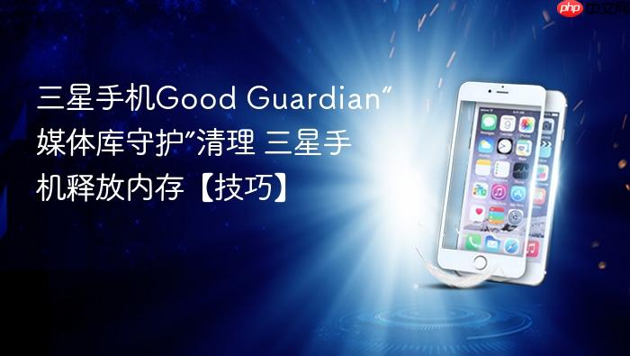 三星手机good guardian“媒体库守护”清理 三星手机释放内存【技巧】