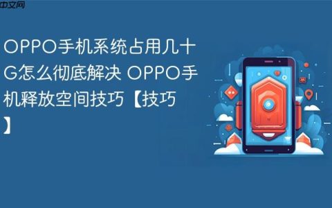 OPPO手机系统占用几十G怎么彻底解决 OPPO手机释放空间技巧【技巧】