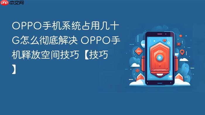 oppo手机系统占用几十g怎么彻底解决 oppo手机释放空间技巧【技巧】