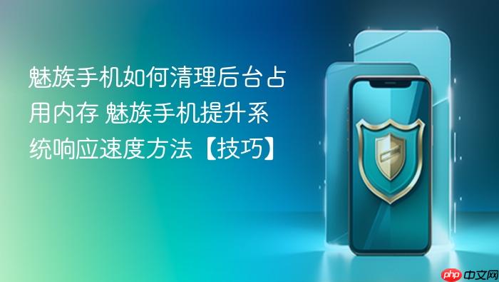 魅族手机如何清理后台占用内存 魅族手机提升系统响应速度方法【技巧】