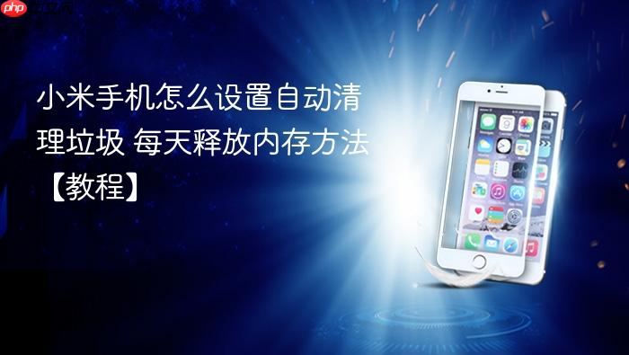 小米手机怎么设置自动清理垃圾 每天释放内存方法【教程】