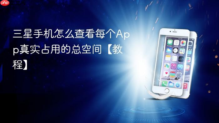 三星手机怎么查看每个app真实占用的总空间【教程】