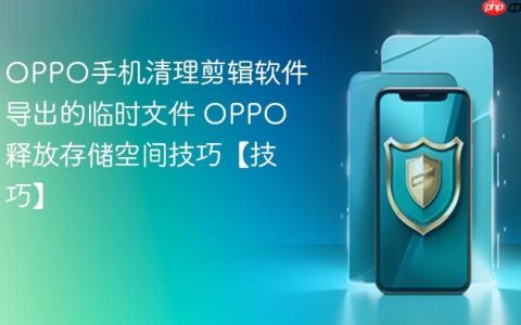 OPPO手机清理剪辑软件导出的临时文件 OPPO释放存储空间技巧【技巧】