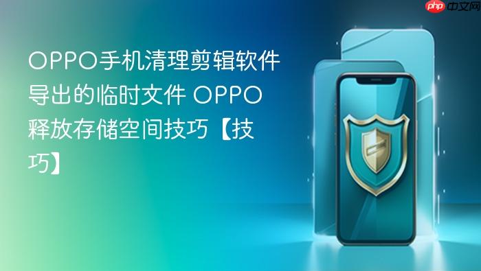 oppo手机清理剪辑软件导出的临时文件 oppo释放存储空间技巧【技巧】