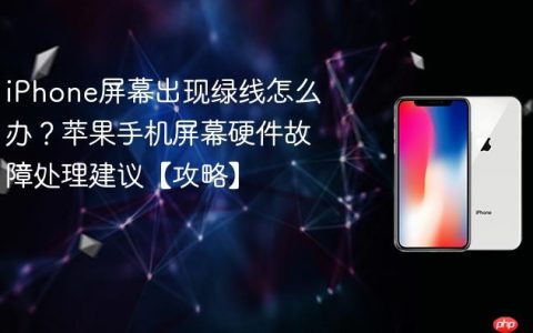 iPhone屏幕出现绿线怎么办？苹果手机屏幕硬件故障处理建议【攻略】