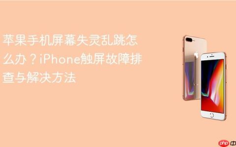 苹果手机屏幕失灵乱跳怎么办？iPhone触屏故障排查与解决方法