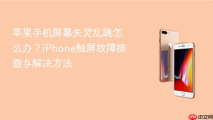 苹果手机屏幕失灵乱跳怎么办？iphone触屏故障排查与解决方法