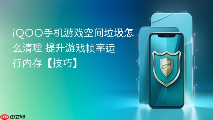 iqoo手机游戏空间垃圾怎么清理 提升游戏帧率运行内存【技巧】