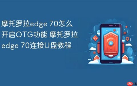 摩托罗拉edge 70怎么开启OTG功能 摩托罗拉edge 70连接U盘教程