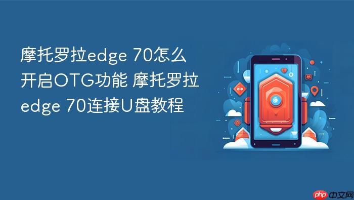 摩托罗拉edge 70怎么开启otg功能 摩托罗拉edge 70连接u盘教程