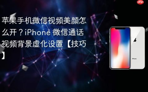 苹果手机微信视频美颜怎么开？iPhone 微信通话视频背景虚化设置【技巧】