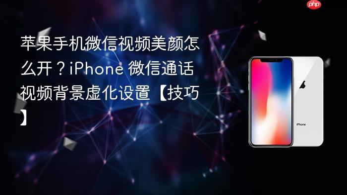 苹果手机微信视频美颜怎么开？iphone 微信通话视频背景虚化设置【技巧】