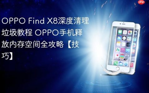 OPPO Find X8深度清理垃圾教程 OPPO手机释放内存空间全攻略【技巧】