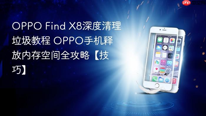 oppo find x8深度清理垃圾教程 oppo手机释放内存空间全攻略【技巧】