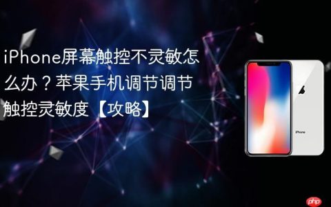 iPhone屏幕触控不灵敏怎么办？苹果手机调节调节触控灵敏度【攻略】