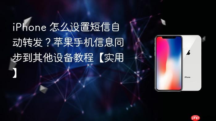 iphone 怎么设置短信自动转发？苹果手机信息同步到其他设备教程【实用】