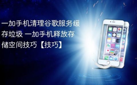 一加手机清理谷歌服务缓存垃圾 一加手机释放存储空间技巧【技巧】