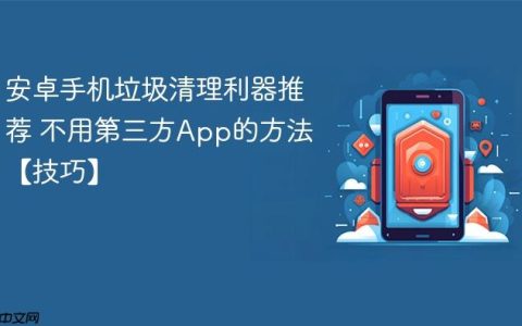 安卓手机垃圾清理利器推荐 不用第三方App的方法【技巧】