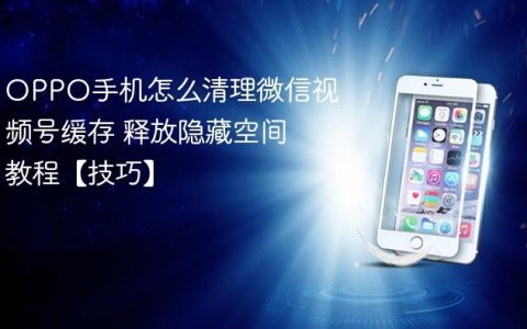 OPPO手机怎么清理微信视频号缓存 释放隐藏空间教程【技巧】