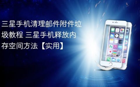 三星手机清理邮件附件垃圾教程 三星手机释放内存空间方法【实用】