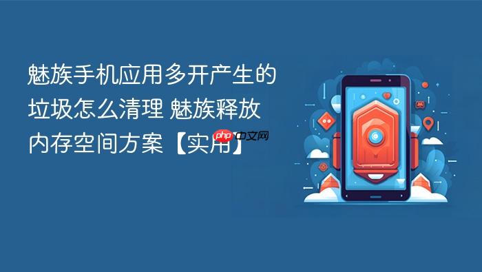 魅族手机应用多开产生的垃圾怎么清理 魅族释放内存空间方案【实用】