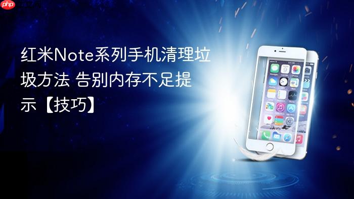 红米note系列手机清理垃圾方法 告别内存不足提示【技巧】