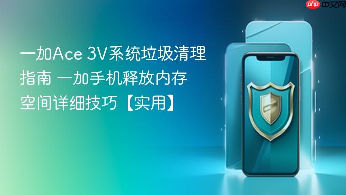 一加ace 3v系统垃圾清理指南 一加手机释放内存空间详细技巧【实用】