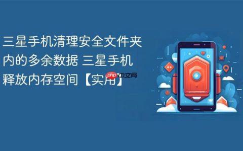 三星手机清理安全文件夹内的多余数据 三星手机释放内存空间【实用】