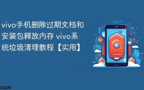 vivo手机删除过期文档和安装包释放内存 vivo系统垃圾清理教程【实用】