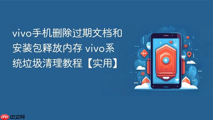 vivo手机删除过期文档和安装包释放内存 vivo系统垃圾清理教程【实用】