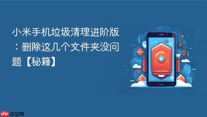 小米手机垃圾清理进阶版：删除这几个文件夹没问题【秘籍】