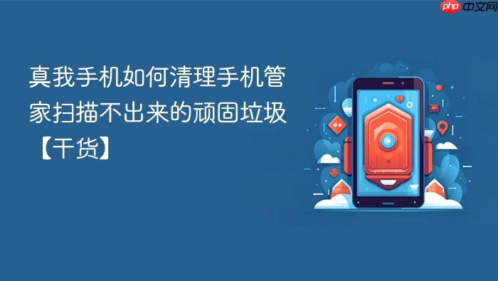 真我手机如何清理手机管家扫描不出来的顽固垃圾【干货】