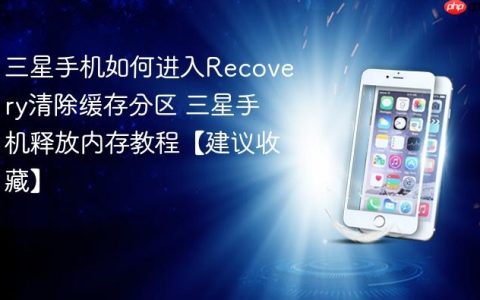 三星手机如何进入Recovery清除缓存分区 三星手机释放内存教程【建议收藏】