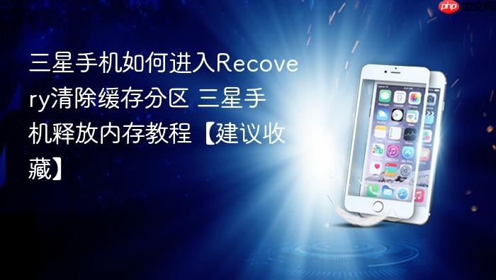 三星手机如何进入recovery清除缓存分区 三星手机释放内存教程【建议收藏】