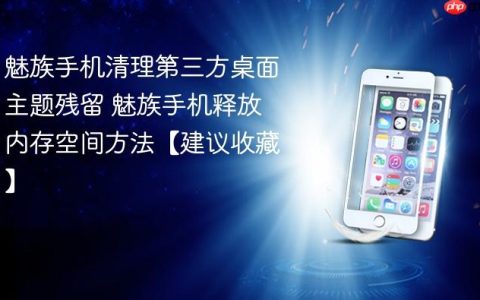 魅族手机清理第三方桌面主题残留 魅族手机释放内存空间方法【建议收藏】