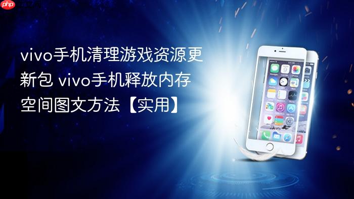 vivo手机清理游戏资源更新包 vivo手机释放内存空间图文方法【实用】